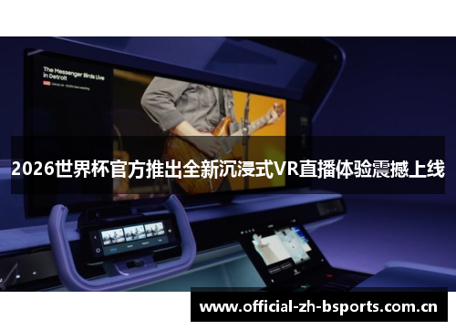 2026世界杯官方推出全新沉浸式VR直播体验震撼上线