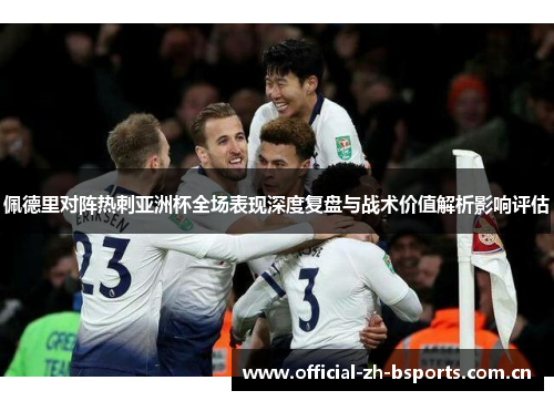佩德里对阵热刺亚洲杯全场表现深度复盘与战术价值解析影响评估