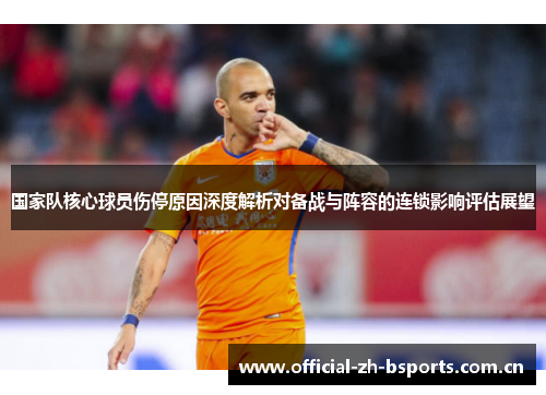 国家队核心球员伤停原因深度解析对备战与阵容的连锁影响评估展望