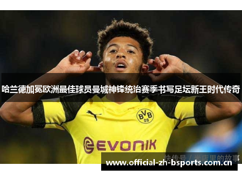 哈兰德加冕欧洲最佳球员曼城神锋统治赛季书写足坛新王时代传奇