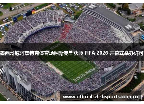 墨西哥城阿兹特克体育场翻新完毕获颁 FIFA 2026 开幕式举办许可