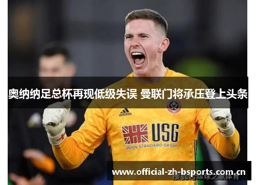 奥纳纳足总杯再现低级失误 曼联门将承压登上头条