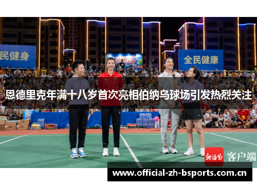 恩德里克年满十八岁首次亮相伯纳乌球场引发热烈关注